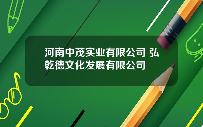 河南中茂实业有限公司 弘乾德文化发展有限公司